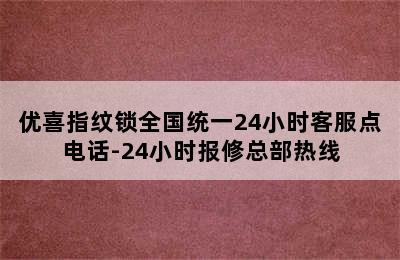 优喜指纹锁全国统一24小时客服点电话-24小时报修总部热线