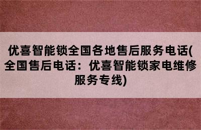 优喜智能锁全国各地售后服务电话(全国售后电话：优喜智能锁家电维修服务专线)