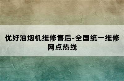 优好油烟机维修售后-全国统一维修网点热线