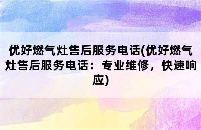 优好燃气灶售后服务电话(优好燃气灶售后服务电话：专业维修，快速响应)