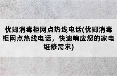 优姆消毒柜网点热线电话(优姆消毒柜网点热线电话，快速响应您的家电维修需求)