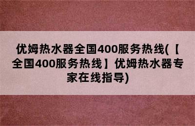 优姆热水器全国400服务热线(【全国400服务热线】优姆热水器专家在线指导)