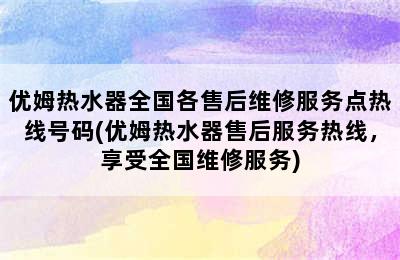 优姆热水器全国各售后维修服务点热线号码(优姆热水器售后服务热线，享受全国维修服务)