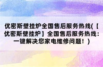 优密斯壁挂炉全国售后服务热线(【优密斯壁挂炉】全国售后服务热线：一键解决您家电维修问题！)