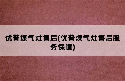 优普煤气灶售后(优普煤气灶售后服务保障)