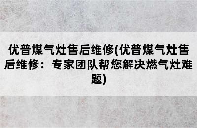 优普煤气灶售后维修(优普煤气灶售后维修：专家团队帮您解决燃气灶难题)