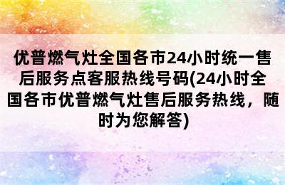 优普燃气灶全国各市24小时统一售后服务点客服热线号码(24小时全国各市优普燃气灶售后服务热线，随时为您解答)