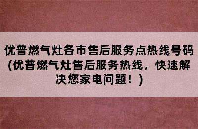 优普燃气灶各市售后服务点热线号码(优普燃气灶售后服务热线，快速解决您家电问题！)