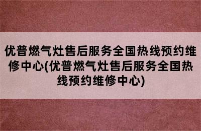 优普燃气灶售后服务全国热线预约维修中心(优普燃气灶售后服务全国热线预约维修中心)