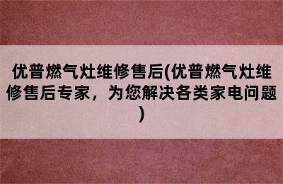 优普燃气灶维修售后(优普燃气灶维修售后专家，为您解决各类家电问题)