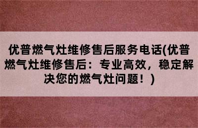 优普燃气灶维修售后服务电话(优普燃气灶维修售后：专业高效，稳定解决您的燃气灶问题！)