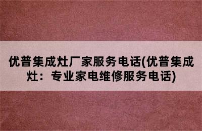 优普集成灶厂家服务电话(优普集成灶：专业家电维修服务电话)