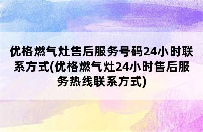 优格燃气灶售后服务号码24小时联系方式(优格燃气灶24小时售后服务热线联系方式)