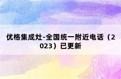 优格集成灶-全国统一附近电话（2023）已更新