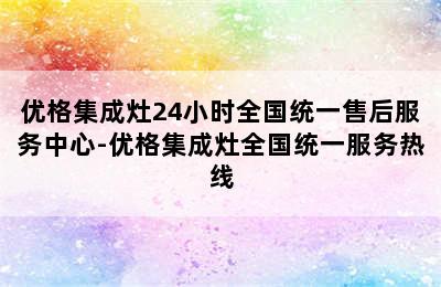 优格集成灶24小时全国统一售后服务中心-优格集成灶全国统一服务热线