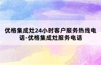 优格集成灶24小时客户服务热线电话-优格集成灶服务电话