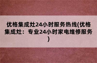 优格集成灶24小时服务热线(优格集成灶：专业24小时家电维修服务)