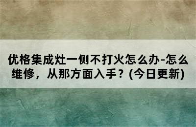 优格集成灶一侧不打火怎么办-怎么维修，从那方面入手？(今日更新)