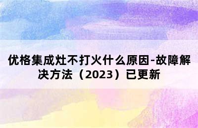 优格集成灶不打火什么原因-故障解决方法（2023）已更新