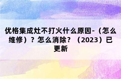 优格集成灶不打火什么原因-（怎么维修）？怎么消除？（2023）已更新