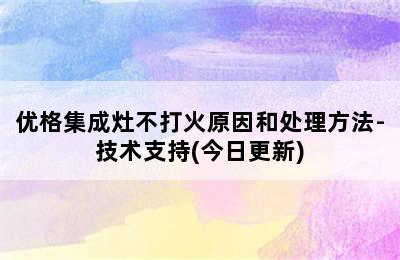 优格集成灶不打火原因和处理方法-技术支持(今日更新)