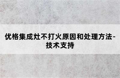 优格集成灶不打火原因和处理方法-技术支持