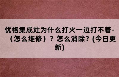 优格集成灶为什么打火一边打不着-（怎么维修）？怎么消除？(今日更新)