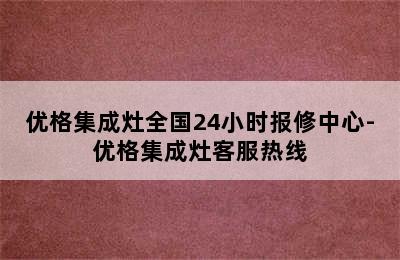 优格集成灶全国24小时报修中心-优格集成灶客服热线