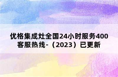 优格集成灶全国24小时服务400客服热线-（2023）已更新