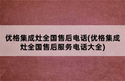 优格集成灶全国售后电话(优格集成灶全国售后服务电话大全)