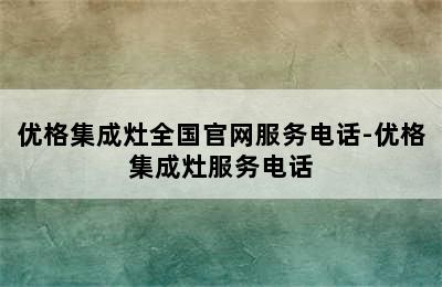 优格集成灶全国官网服务电话-优格集成灶服务电话