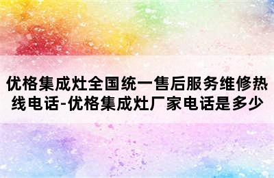 优格集成灶全国统一售后服务维修热线电话-优格集成灶厂家电话是多少