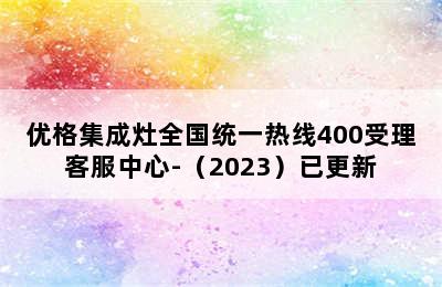 优格集成灶全国统一热线400受理客服中心-（2023）已更新