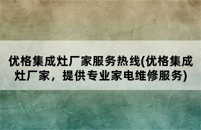 优格集成灶厂家服务热线(优格集成灶厂家，提供专业家电维修服务)