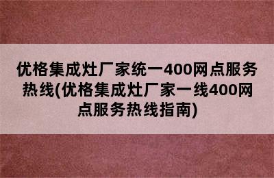 优格集成灶厂家统一400网点服务热线(优格集成灶厂家一线400网点服务热线指南)