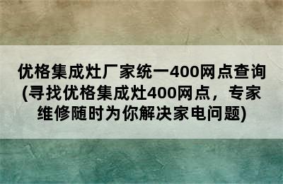 优格集成灶厂家统一400网点查询(寻找优格集成灶400网点，专家维修随时为你解决家电问题)