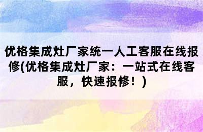 优格集成灶厂家统一人工客服在线报修(优格集成灶厂家：一站式在线客服，快速报修！)