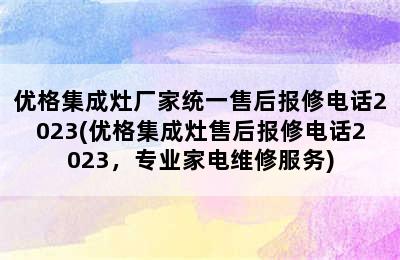 优格集成灶厂家统一售后报修电话2023(优格集成灶售后报修电话2023，专业家电维修服务)