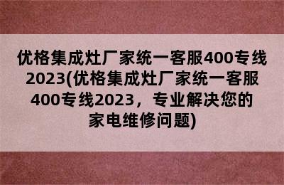 优格集成灶厂家统一客服400专线2023(优格集成灶厂家统一客服400专线2023，专业解决您的家电维修问题)