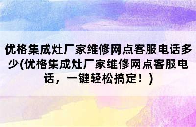 优格集成灶厂家维修网点客服电话多少(优格集成灶厂家维修网点客服电话，一键轻松搞定！)