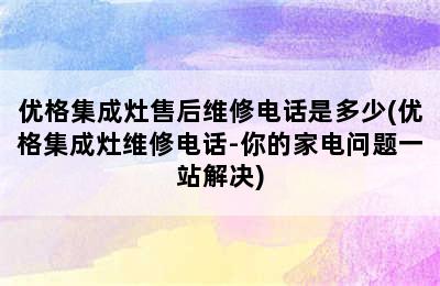 优格集成灶售后维修电话是多少(优格集成灶维修电话-你的家电问题一站解决)