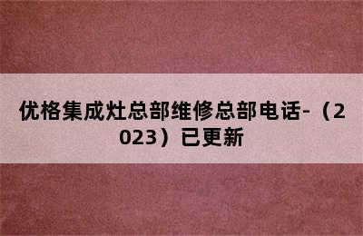 优格集成灶总部维修总部电话-（2023）已更新