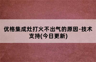 优格集成灶打火不出气的原因-技术支持(今日更新)