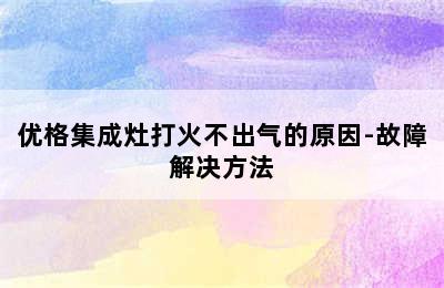 优格集成灶打火不出气的原因-故障解决方法