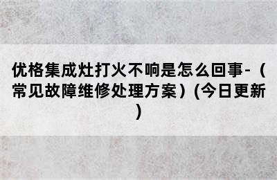 优格集成灶打火不响是怎么回事-（常见故障维修处理方案）(今日更新)