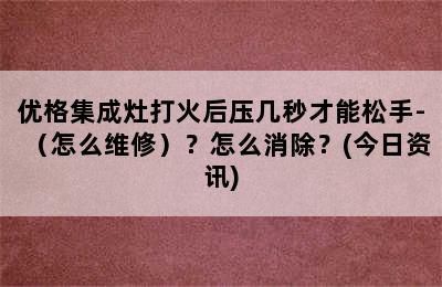 优格集成灶打火后压几秒才能松手-（怎么维修）？怎么消除？(今日资讯)