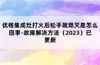 优格集成灶打火后松手就熄灭是怎么回事-故障解决方法（2023）已更新