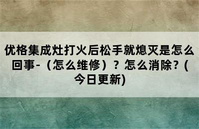 优格集成灶打火后松手就熄灭是怎么回事-（怎么维修）？怎么消除？(今日更新)