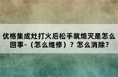 优格集成灶打火后松手就熄灭是怎么回事-（怎么维修）？怎么消除？