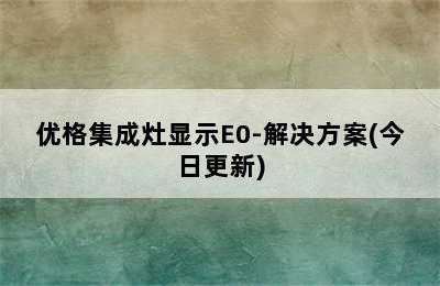 优格集成灶显示E0-解决方案(今日更新)